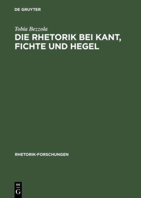 Die Rhetorik bei Kant, Fichte und Hegel - Ein Beitrag zur Philosophiegeschichte der Rhetorik
