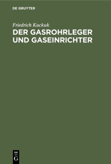 Der Gasrohrleger Und Gaseinrichter - Ein Handbuch Fur Rohrleger, Gaseinrichter, Monteure, Gas- Und Installationsmeister Sowie Gastechniker