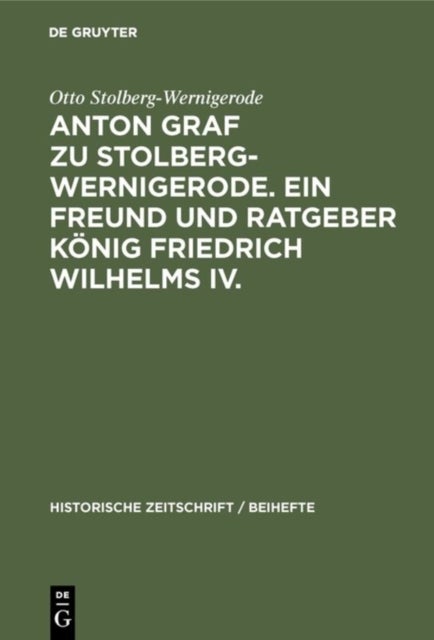 Anton Graf Zu Stolberg-Wernigerode. Ein Freund Und Ratgeber Konig Friedrich Wilhelms IV.