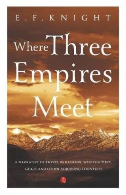 Where Three Empires Meet - Narrative of travel in Kashmir, Western Tibet, Gilgit and other adjoining countries