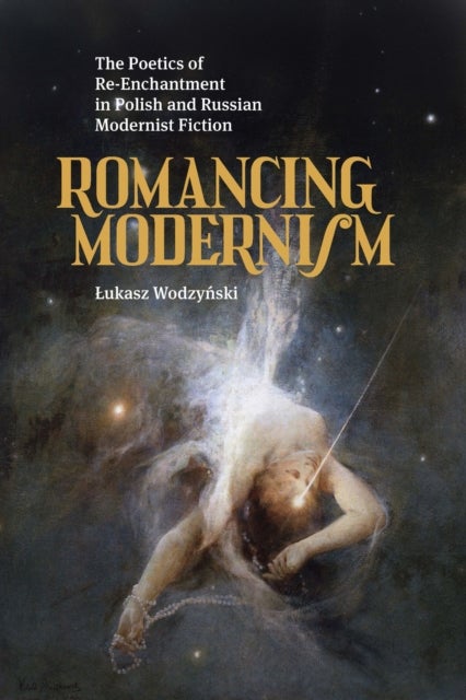 Romancing Modernism - The Poetics of Re-Enchantment in Polish and Russian Modernist Fiction