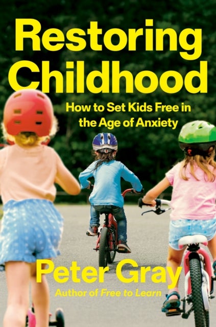 Restoring Childhood - Why Constraining Kids’ Freedom Has Created a Mental Health Crisis
