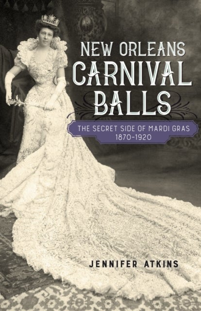 New Orleans Carnival Balls - The Secret Side of Mardi Gras, 1870-1920