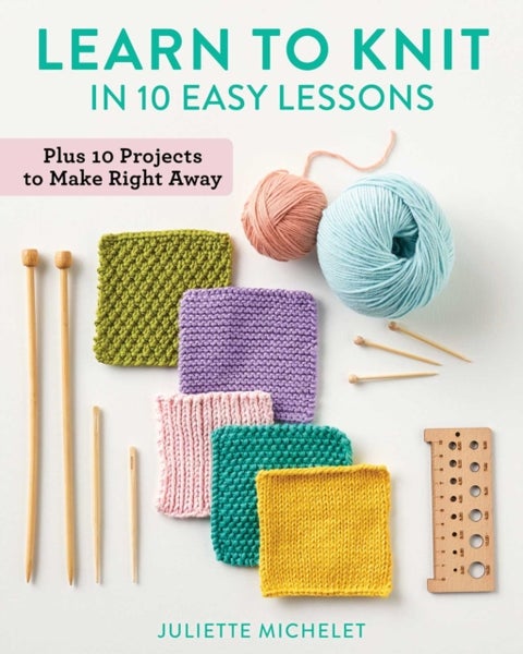 Learn to Knit in 10 Easy Lessons - Plus 10 Projects to Make Right Away