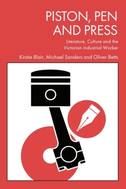Piston, Pen and Press - Literature, Culture and the Victorian Industrial Worker