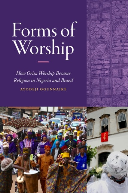 Forms of Worship - How Orisa Worship Became Religion in Nigeria and Brazil