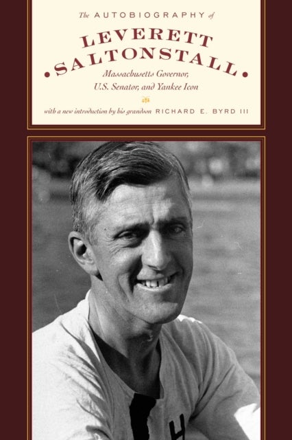 The Autobiography of Leverett Saltonstall - Massachusetts Governor, U.S. Senator, and Yankee Icon