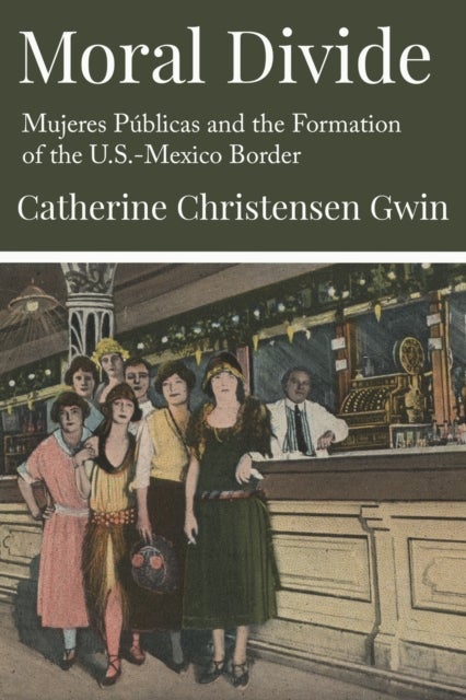 Moral Divide - Mujeres Publicas and the Formation of the U.S.-Mexico Border