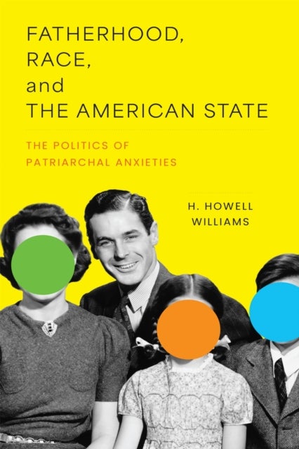 Fatherhood, Race, and the American State - The Politics of Patriarchal Anxieties