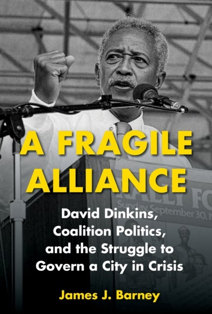 A Fragile Alliance - David Dinkins, Coalition Politics, and the Struggle to Govern a City in Crisis