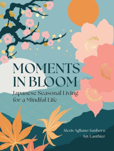 Moments in Bloom - Japanese Seasonal Living for a Mindful Life