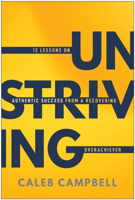Unstriving - 12 Lessons on Authentic Success from a Recovering Overachiever