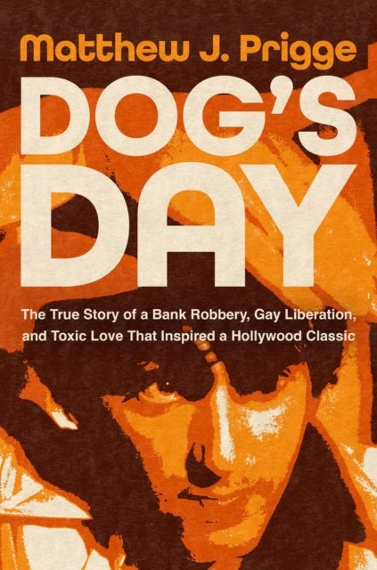 Dog's Day - The True Story of a Bank Robbery, Gay Liberation, and Toxic Love That Inspired a Hollywood Classic