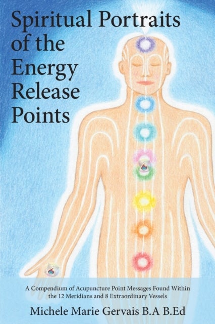 Spiritual Portraits of the Energy Release Points - A Compendium of Acupuncture Point Messages Found Within the 12 Meridians and 8 Extraordinary Vessels