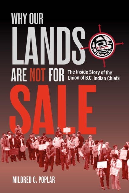 Why Our Lands Are Not For Sale - The Inside Story of the Union of B.C. Indian Chiefs