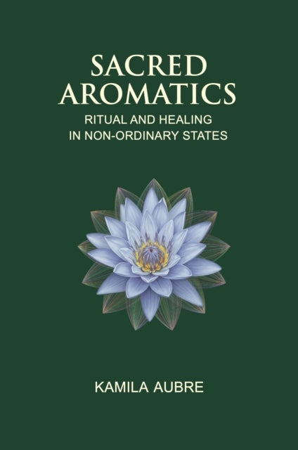 Sacred Aromatics - Ritual and Healing in Non-Ordinary States