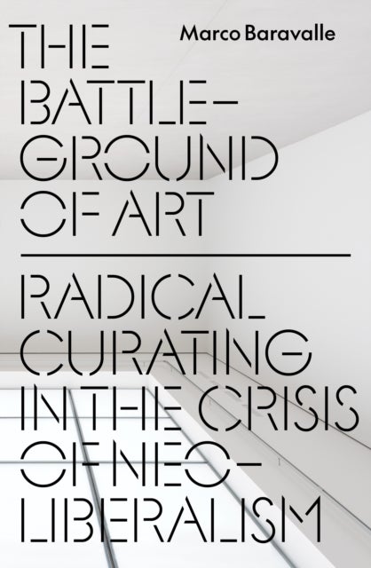 The Battleground of Art - Radical Curating in the Crisis of Neoliberalism