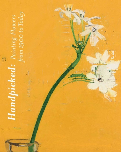 Handpicked - Painting Flowers from 1900 to Today