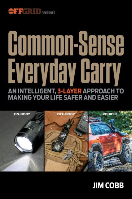 Common-Sense Everyday Carry - An Intelligent, 3-Layer Approach to Making Your Life Safer and Easier