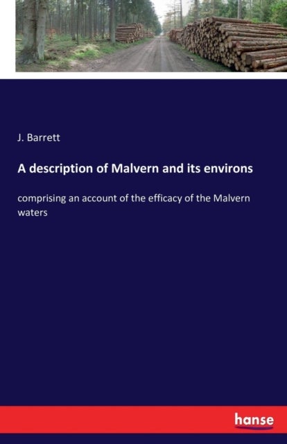A description of Malvern and its environs - comprising an account of the efficacy of the Malvern waters