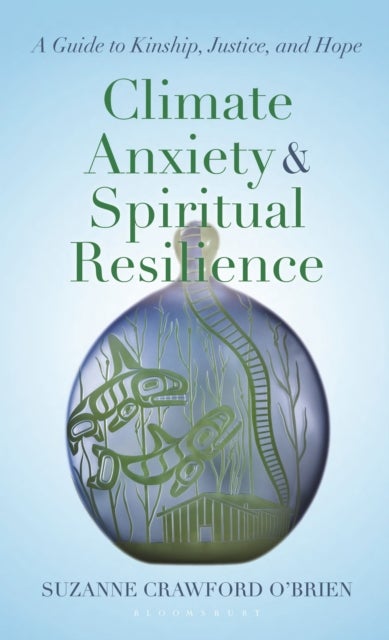 Climate Anxiety and Spiritual Resilience - A Guide to Kinship, Justice, and Hope