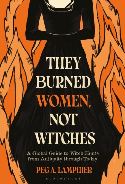 They Burned Women, Not Witches - A Global Guide to Witch Hunts from Antiquity through Today