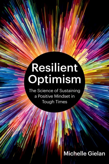 Resilient Optimism - The Science of Sustaining a Positive Mindset in Tough Times