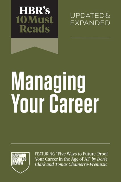 HBR's 10 Must Reads on Managing Your Career, Updated and Expanded (featuring "Five Ways to Future-Proof Your Career in the Age of AI" by Dorie Clark and Tomas Chamorro-Premuzic)