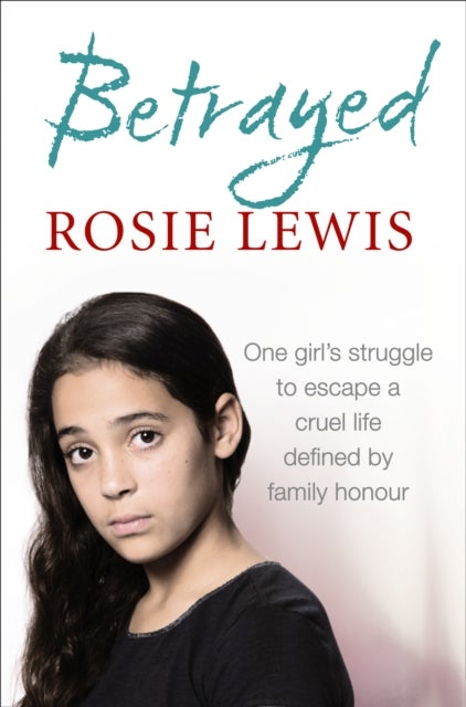 Betrayed - The Heartbreaking True Story of a Struggle to Escape a Cruel Life Defined by Family Honour