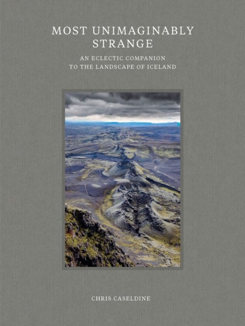 Most Unimaginably Strange - An Eclectic Companion to the Landscape of Iceland