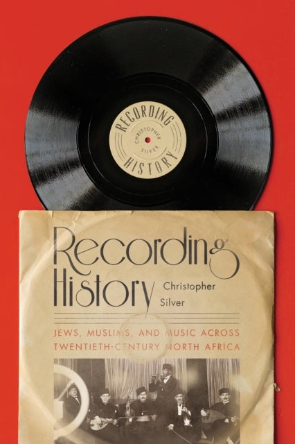 Recording History - Jews, Muslims, and Music Across Twentieth-Century North Africa