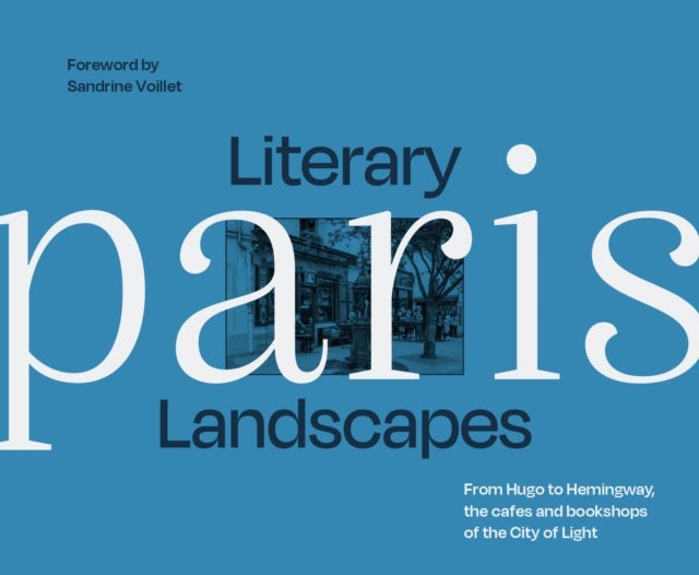 Literary Landscapes: Paris - From Hugo to Hemingway, the Cafes and Bookshops of the City of Light