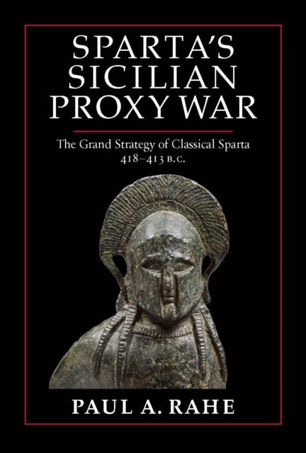Sparta's Sicilian Proxy War - The Grand Strategy of Classical Sparta, 418-413 B.C.