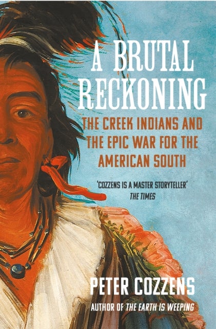 A Brutal Reckoning - The Creek Indians and the Epic War for the American South
