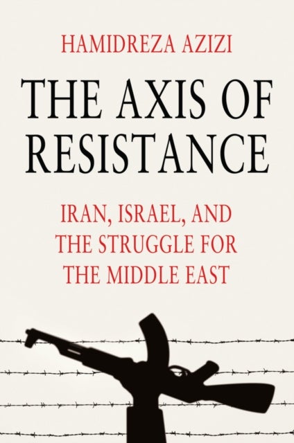 The Axis of Resistance - Iran, Israel, and the Struggle for the Middle East