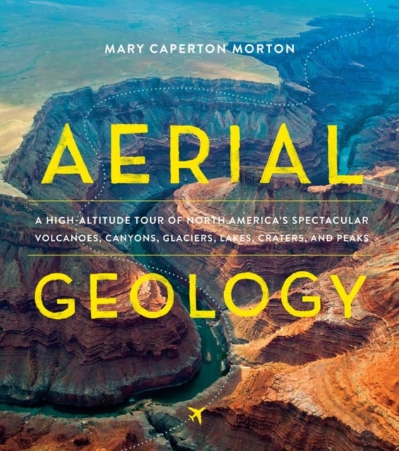 Aerial Geology - A High-Altitude Tour of North America’s Spectacular Volcanoes, Canyons, Glaciers, Lakes, Craters, and Peaks