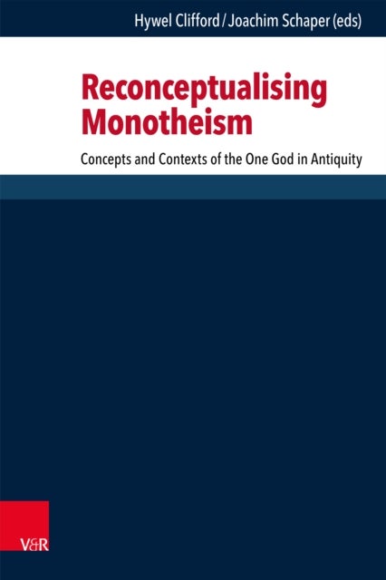 Reconceptualising Monotheism - Concepts and Contexts of the One God in Antiquity