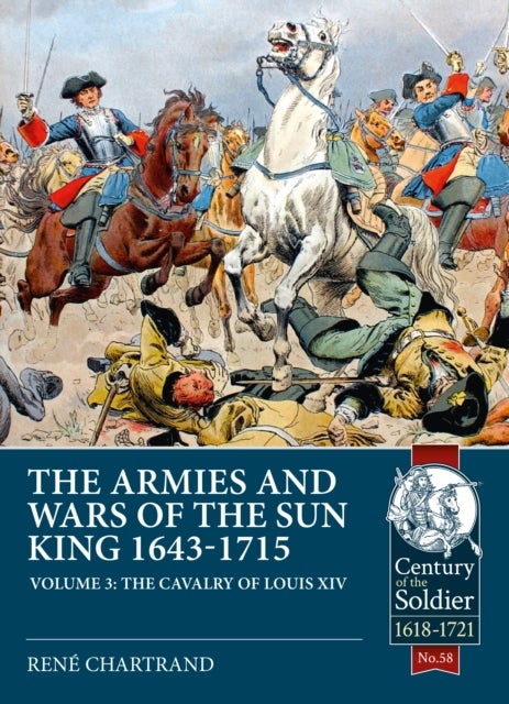 The Armies and Wars of the Sun King 1643-1715 - Volume 3 - 1685-1697 Campaigns, The Line Cavalry, Dragoons and the Irish Wild Geese