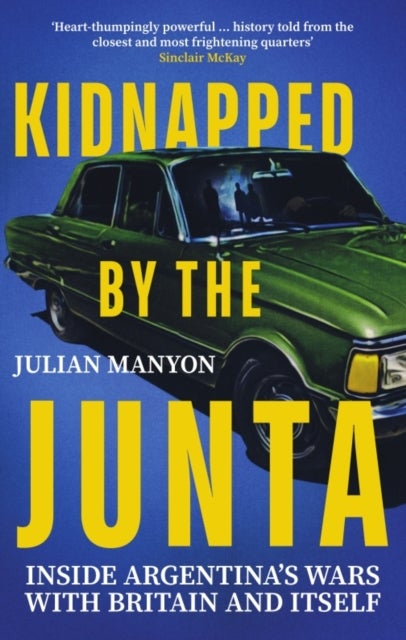 Kidnapped by the Junta - Inside Argentina's Wars with Britain and Itself