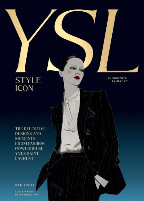 Yves Saint Laurent: Style Icon - The Definitive Designs and Moments from Fashion Powerhouse Yves Saint Laurent