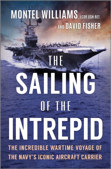 The Sailing of the Intrepid - The Incredible Wartime Voyage of the Navy’s Iconic Aircraft Carrier