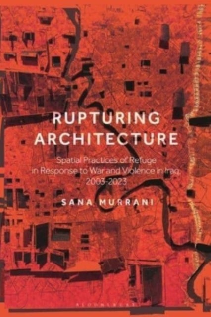 Rupturing Architecture - Spatial Practices of Refuge in Response to War and Violence in Iraq, 2003–2023