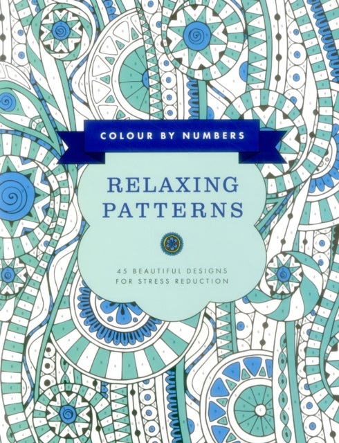Colour by Numbers: Relaxing Patterns: 45 Beautiful Designs for Stress Reduction - 45 Beautiful Designs for Stress Reduction