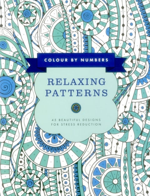 Colour by Numbers: Relaxing Patterns: 45 Beautiful Designs for Stress Reduction - 45 Beautiful Designs for Stress Reduction