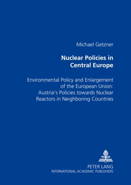 Nuclear Policies in Central Europe - Environmental Policy and Enlargement of the European Union: Austria's Policies Towards Nuclear Reactors in Neighboring Countries