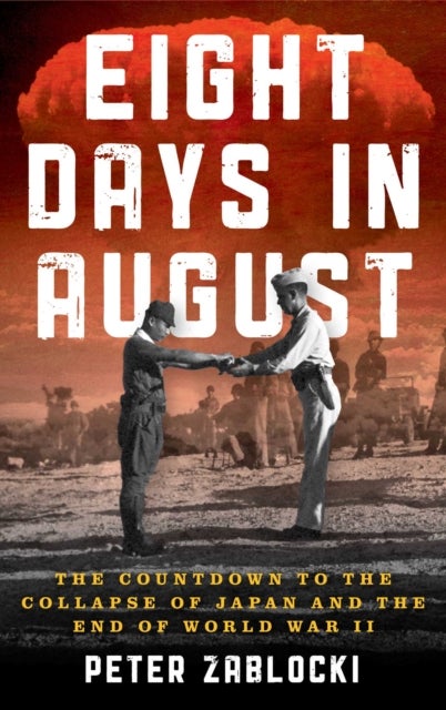 Eight Days in August - The Countdown to the Collapse of Japan and the End of World War II