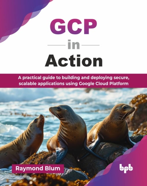 GCP in Action - A practical guide to building and deploying secure, scalable applications using Google Cloud Platform