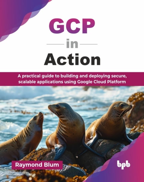 GCP in Action - A practical guide to building and deploying secure, scalable applications using Google Cloud Platform
