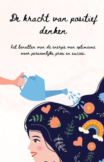 De Kracht van Positief Denken - Een Gids om Optimisme, Veerkracht en Succes te Cultiveren