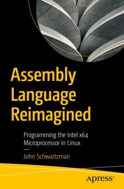 Assembly Language Reimagined - Programming the Intel x64 Microprocessor in Linux